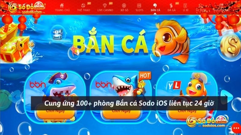 Cung ứng 100+ phòng Bắn cá Sodo iOS liên tục 24 giờ